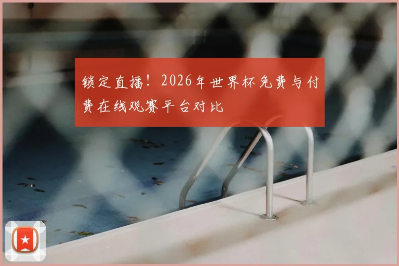 锁定直播！2026年世界杯免费与付费在线观赛平台对比