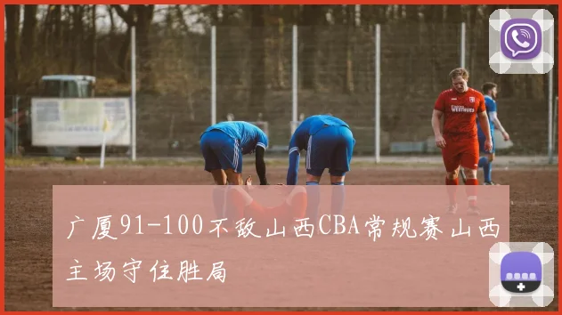 广厦91-100不敌山西CBA常规赛山西主场守住胜局