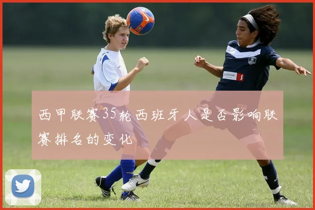 西甲联赛35轮西班牙人是否影响联赛排名的变化