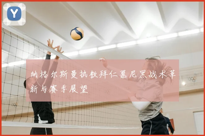 纳格尔斯曼执教拜仁慕尼黑战术革新与赛季展望