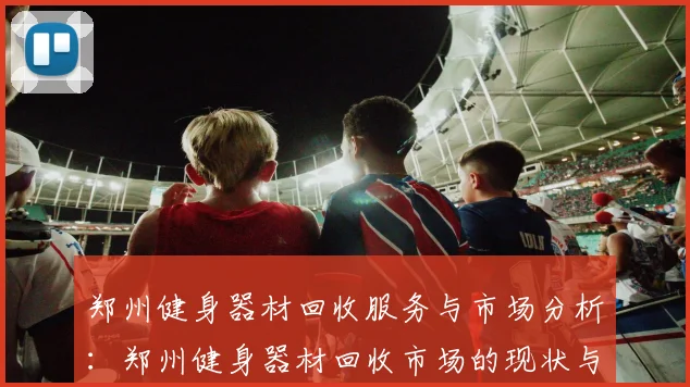 郑州健身器材回收服务与市场分析：郑州健身器材回收市场的现状与前景