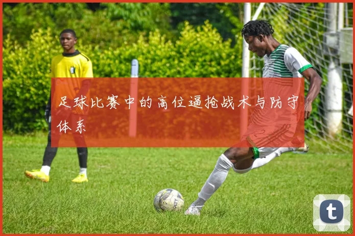 足球比赛中的高位逼抢战术与防守体系