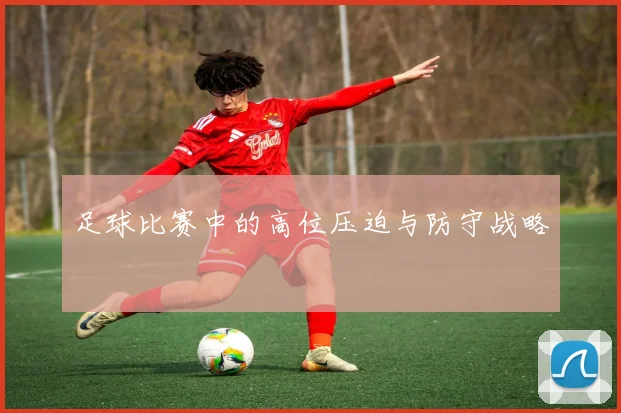 足球比赛中的高位压迫与防守战略
